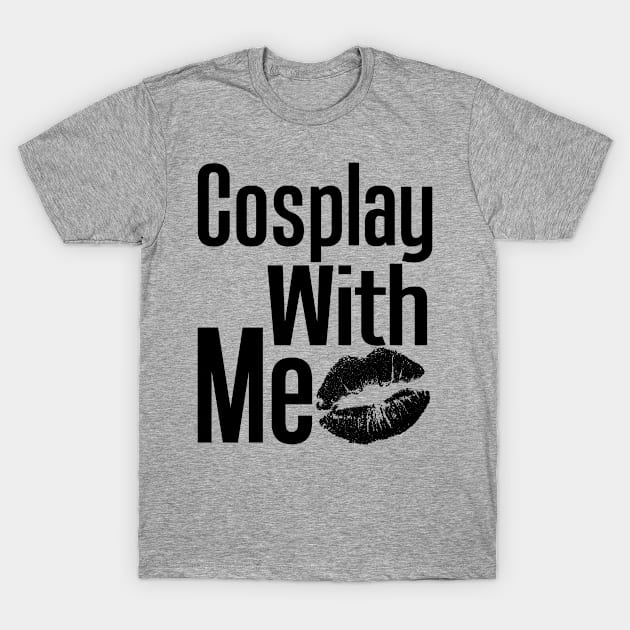 Cosplay With Me T-Shirt by MonkeyLogick